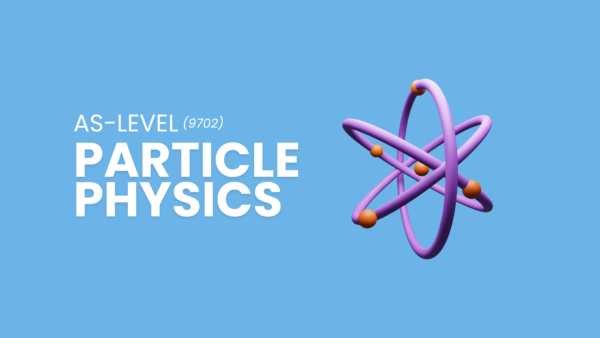 Particle Physics | AS Level Physics | 9702